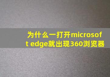 为什么一打开microsoft edge就出现360浏览器